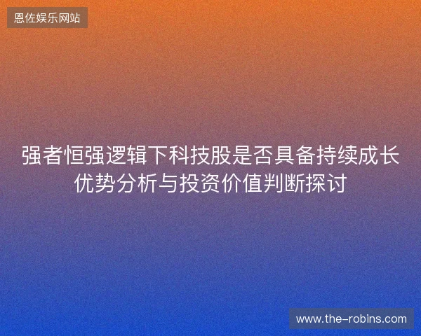 强者恒强逻辑下科技股是否具备持续成长优势分析与投资价值判断探讨