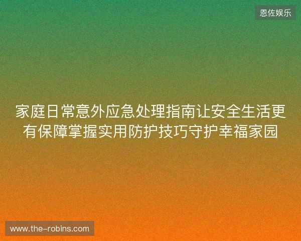 家庭日常意外应急处理指南让安全生活更有保障掌握实用防护技巧守护幸福家园